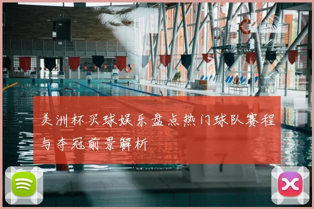 美洲杯买球娱乐盘点热门球队赛程与夺冠前景解析