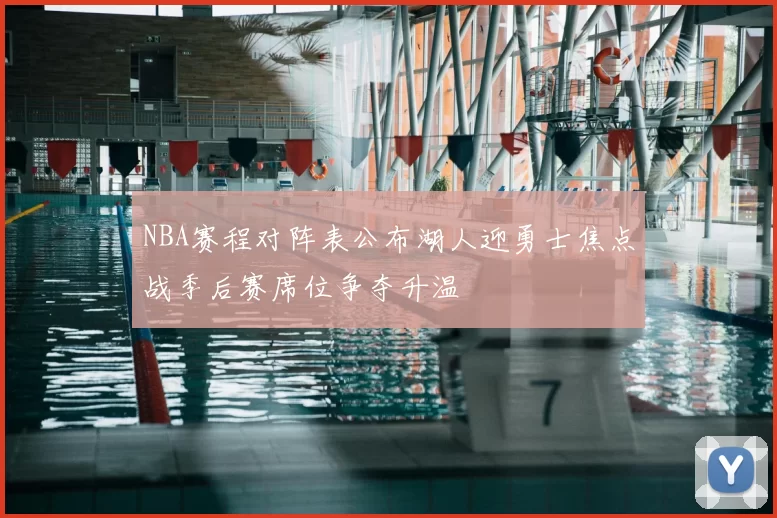 NBA赛程对阵表公布湖人迎勇士焦点战季后赛席位争夺升温