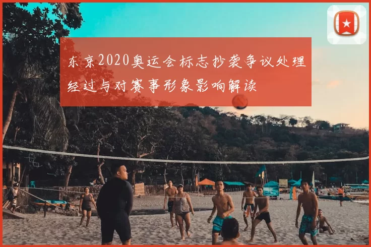 东京2020奥运会标志抄袭争议处理经过与对赛事形象影响解读