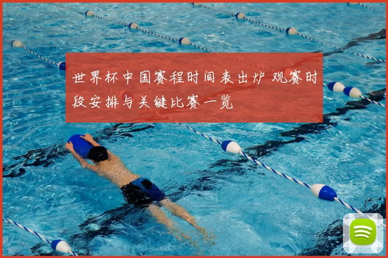 世界杯中国赛程时间表出炉 观赛时段安排与关键比赛一览