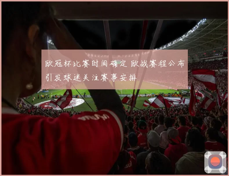 欧冠杯比赛时间确定 欧战赛程公布引发球迷关注赛事安排