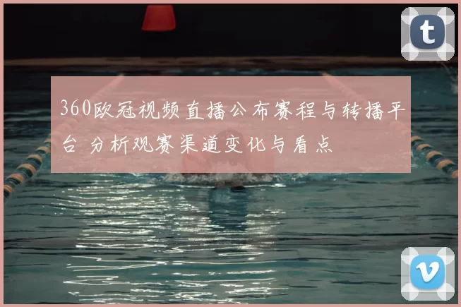 360欧冠视频直播公布赛程与转播平台 分析观赛渠道变化与看点
