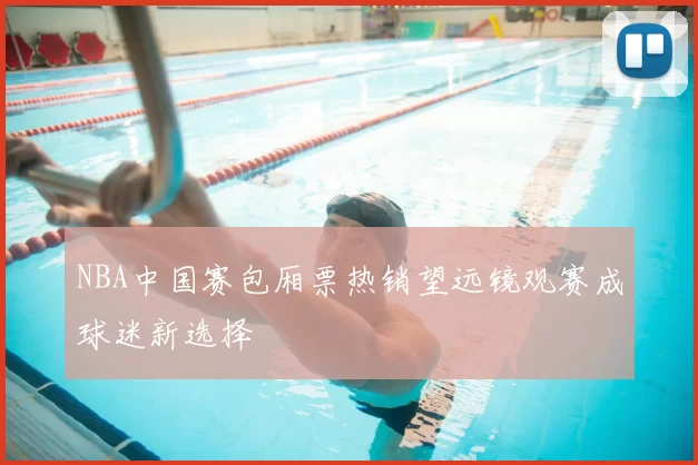 NBA中国赛包厢票热销望远镜观赛成球迷新选择