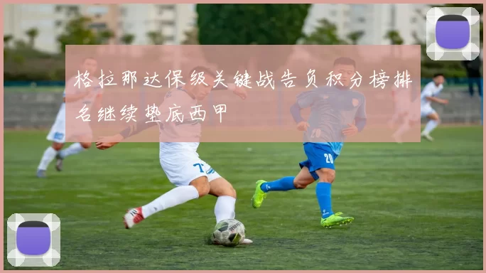 格拉那达保级关键战告负积分榜排名继续垫底西甲