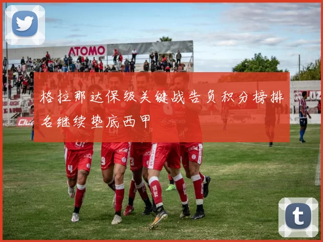 格拉那达保级关键战告负积分榜排名继续垫底西甲