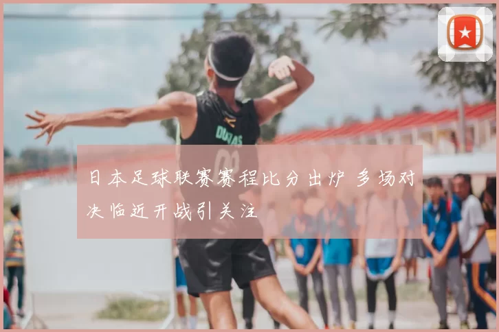 日本足球联赛赛程比分出炉 多场对决临近开战引关注