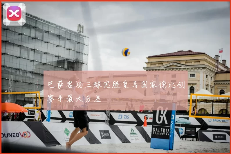 巴萨客场三球完胜皇马国家德比创赛季最大分差