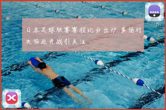 日本足球联赛赛程比分出炉 多场对决临近开战引关注