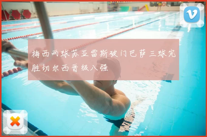 梅西两球苏亚雷斯破门巴萨三球完胜切尔西晋级八强