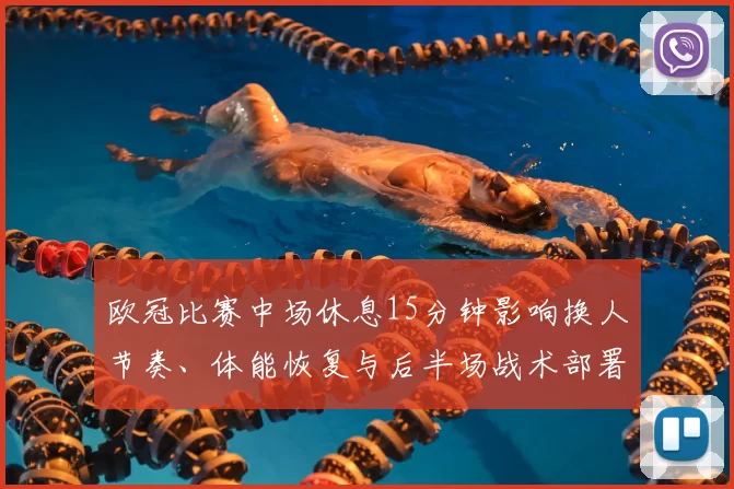 欧冠比赛中场休息15分钟影响换人节奏、体能恢复与后半场战术部署