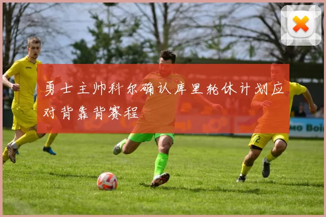 勇士主帅科尔确认库里轮休计划应对背靠背赛程