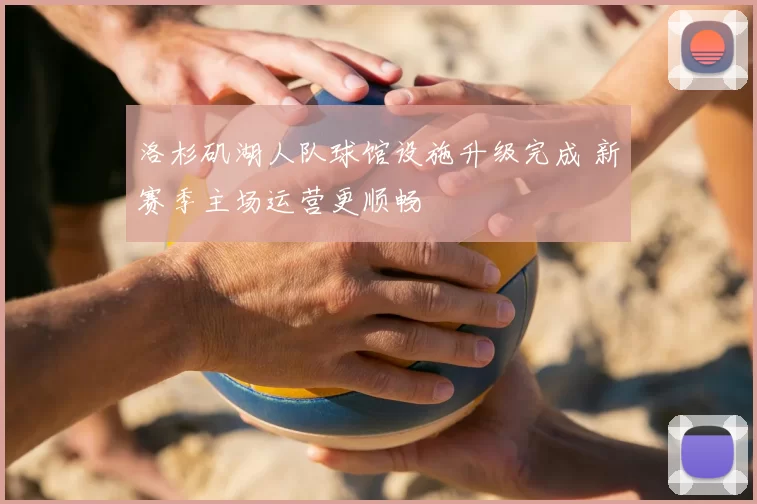 洛杉矶湖人队球馆设施升级完成 新赛季主场运营更顺畅