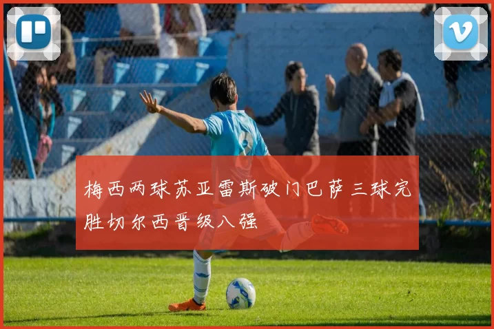 梅西两球苏亚雷斯破门巴萨三球完胜切尔西晋级八强