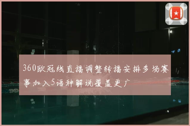 360欧冠线直播调整转播安排多场赛事加入5语种解说覆盖更广