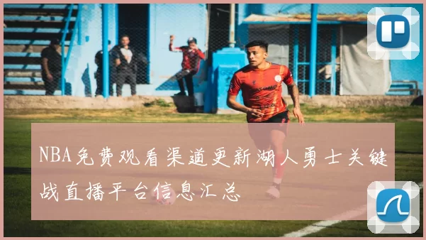 NBA免费观看渠道更新湖人勇士关键战直播平台信息汇总