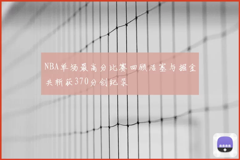 NBA单场最高分比赛回顾活塞与掘金共斩获370分创纪录