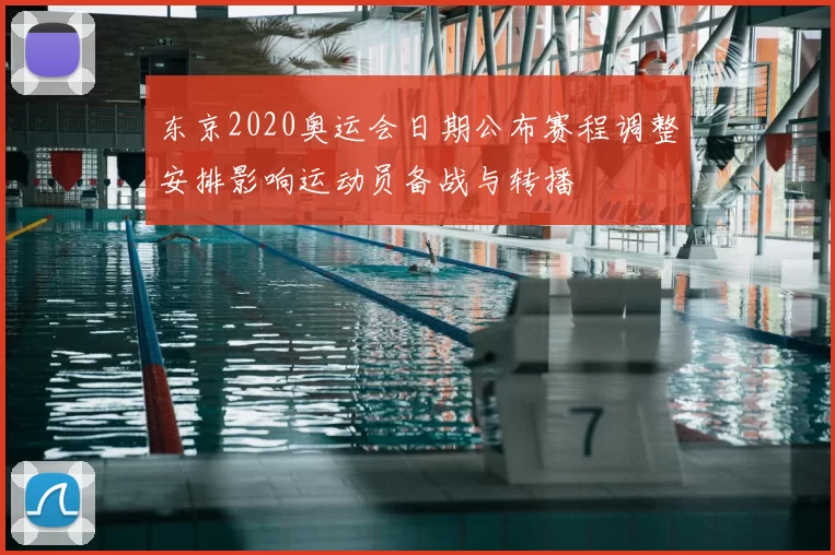 东京2020奥运会日期公布赛程调整安排影响运动员备战与转播