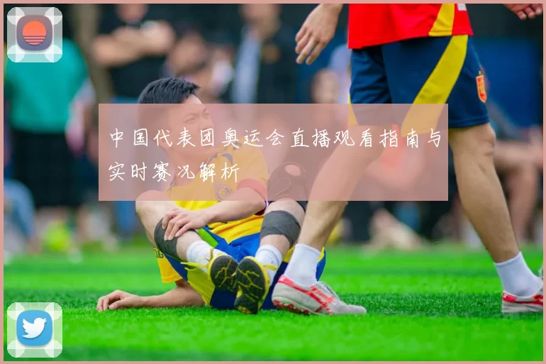 中国代表团奥运会直播观看指南与实时赛况解析