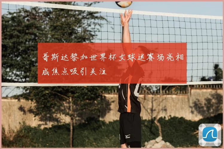 哥斯达黎加世界杯女球迷赛场亮相成焦点吸引关注