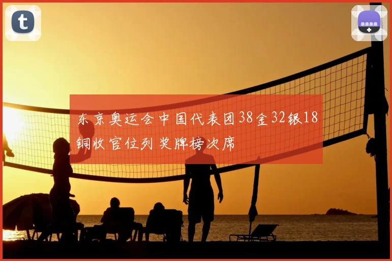 东京奥运会中国代表团38金32银18铜收官位列奖牌榜次席