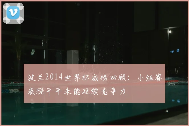 波兰2014世界杯成绩回顾：小组赛表现平平未能延续竞争力