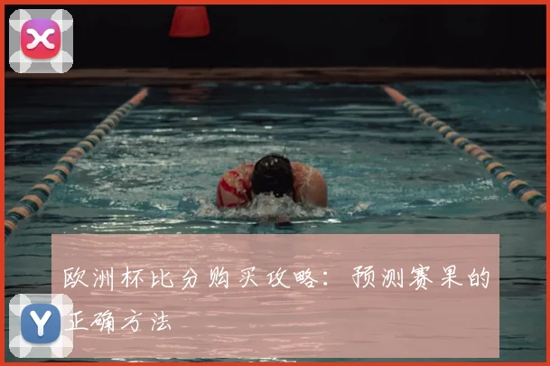 欧洲杯比分购买攻略:预测赛果的正确方法