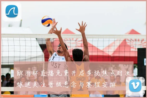 欧洲杯直播免费开启多场焦点对决球迷关注晋级悬念与赛程安排