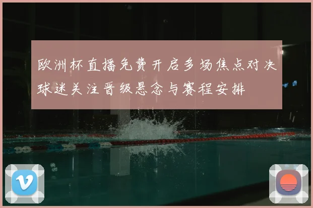 欧洲杯直播免费开启多场焦点对决球迷关注晋级悬念与赛程安排