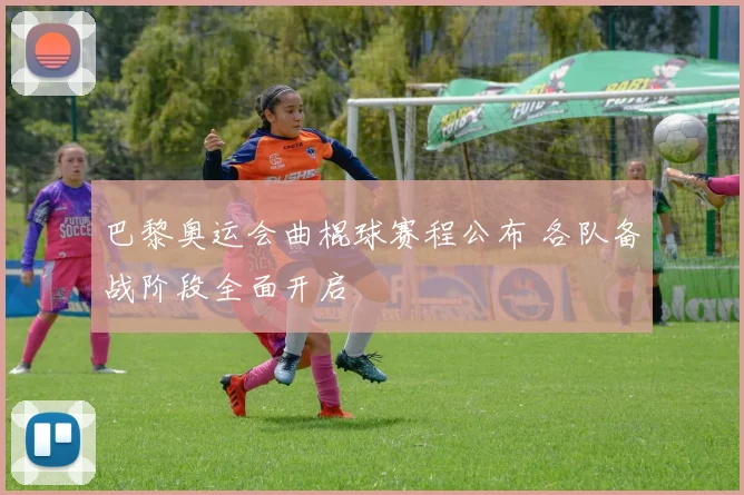 巴黎奥运会曲棍球赛程公布 各队备战阶段全面开启