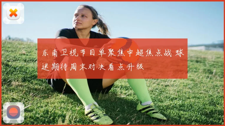 东南卫视节目单聚焦中超焦点战 球迷期待周末对决看点升级