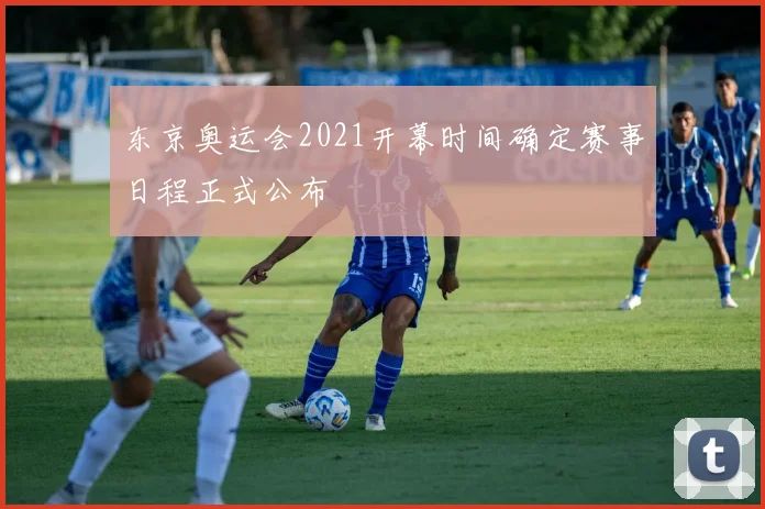 东京奥运会2021开幕时间确定赛事日程正式公布